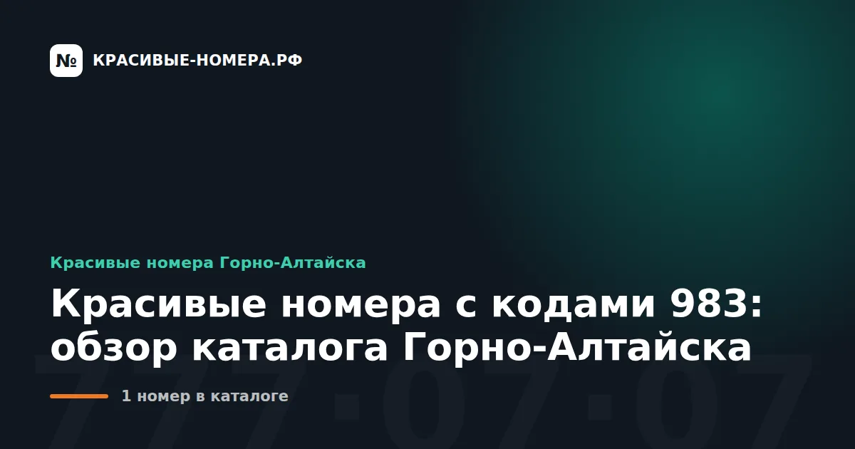 Красивые номера с кодами 983: обзор каталога Горно-Алтайска